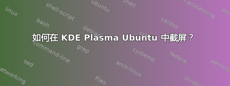 如何在 KDE Plasma Ubuntu 中截屏？