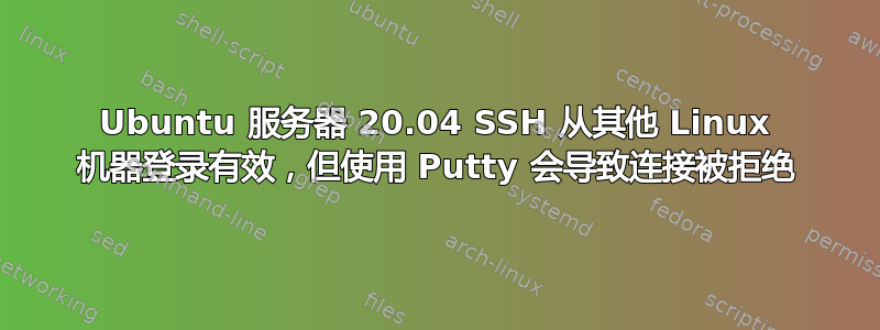 Ubuntu 服务器 20.04 SSH 从其他 Linux 机器登录有效，但使用 Putty 会导致连接被拒绝