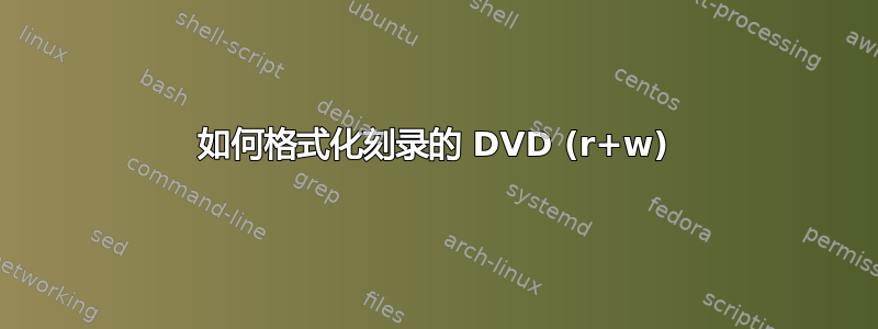 如何格式化刻录的 DVD (r+w)