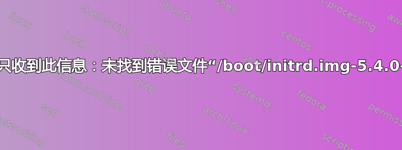 当我启动时，我只收到此信息：未找到错误文件“/boot/initrd.img-5.4.0-48-generic”