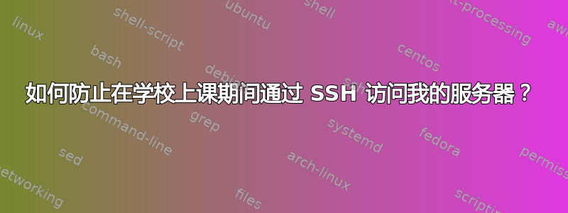 如何防止在学校上课期间通过 SSH 访问我的服务器？