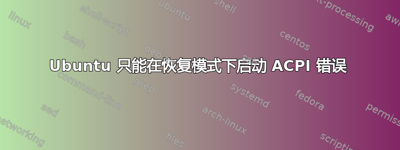 Ubuntu 只能在恢复模式下启动 ACPI 错误