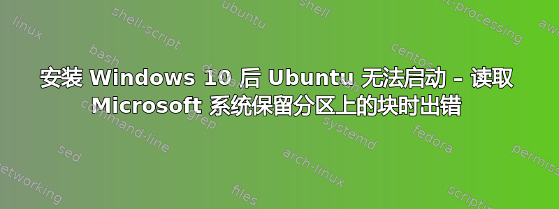 安装 Windows 10 后 Ubuntu 无法启动 – 读取 Microsoft 系统保留分区上的块时出错