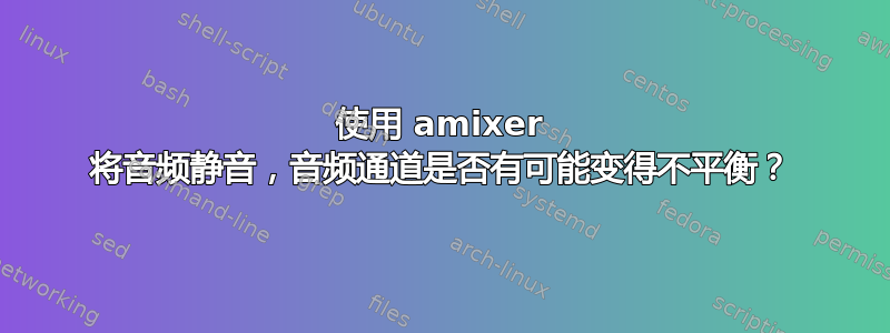 使用 amixer 将音频静音，音频通道是否有可能变得不平衡？