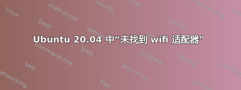 Ubuntu 20.04 中“未找到 wifi 适配器”