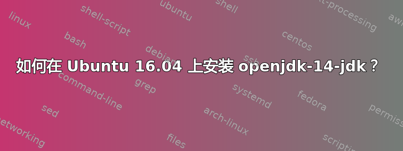 如何在 Ubuntu 16.04 上安装 openjdk-14-jdk？