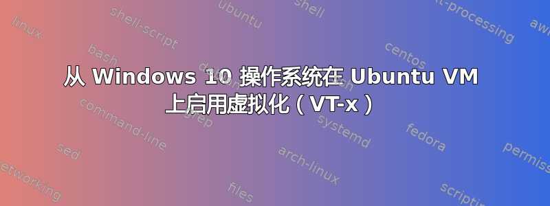 从 Windows 10 操作系统在 Ubuntu VM 上启用虚拟化（VT-x）