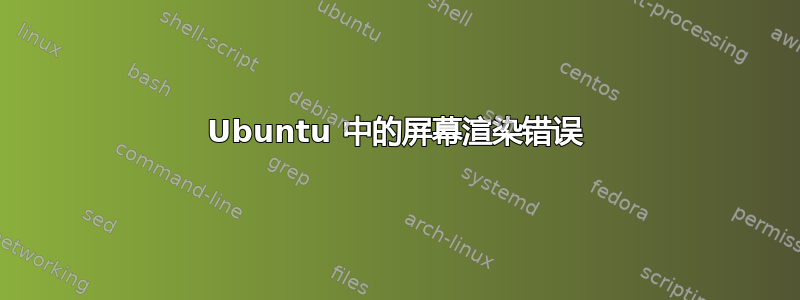 Ubuntu 中的屏幕渲染错误