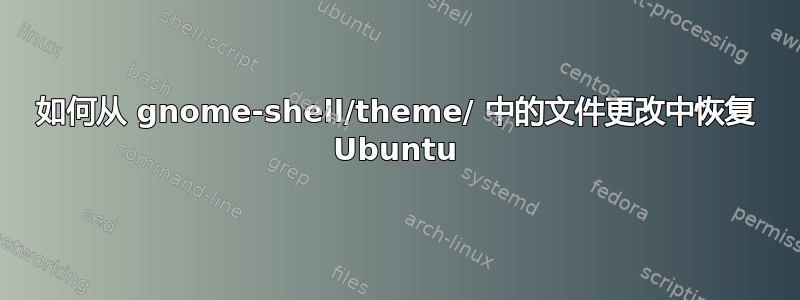 如何从 gnome-shell/theme/ 中的文件更改中恢复 Ubuntu