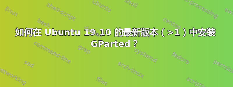 如何在 Ubuntu 19.10 的最新版本（>1）中安装 GParted？