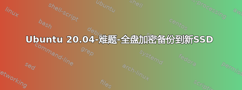 Ubuntu 20.04-难题-全盘加密备份到新SSD