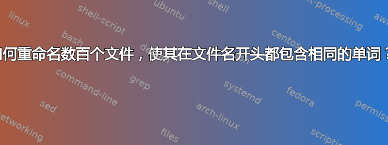 如何重命名数百个文件，使其在文件名开头都包含相同的单词？ 