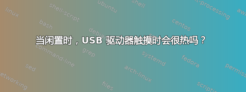 当闲置时，USB 驱动器触摸时会很热吗？