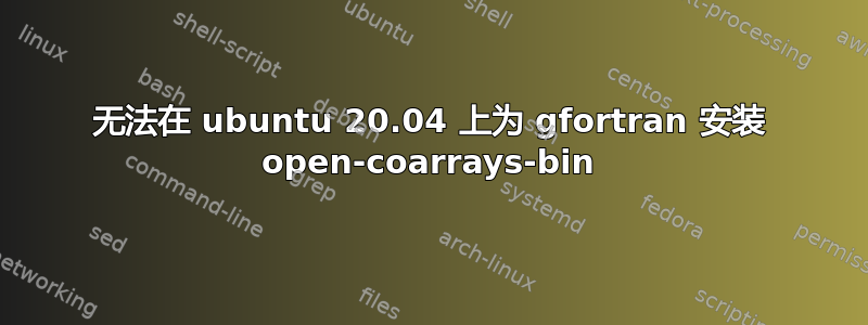 无法在 ubuntu 20.04 上为 gfortran 安装 open-coarrays-bin