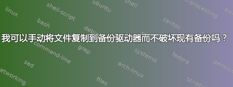 我可以手动将文件复制到备份驱动器而不破坏现有备份吗？