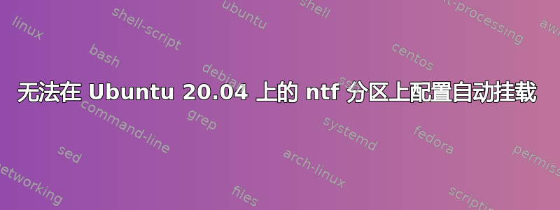 无法在 Ubuntu 20.04 上的 ntf 分区上配置自动挂载