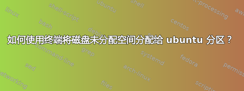 如何使用终端将磁盘未分配空间分配给 ubuntu 分区？