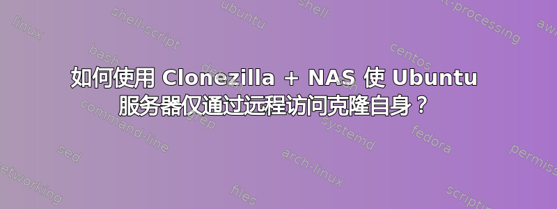 如何使用 Clonezilla + NAS 使 Ubuntu 服务器仅通过远程访问克隆自身？