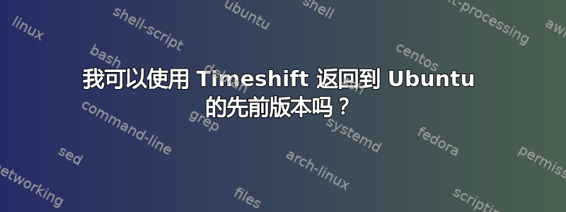 我可以使用 Timeshift 返回到 Ubuntu 的先前版本吗？