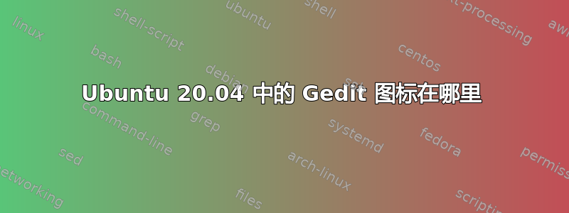 Ubuntu 20.04 中的 Gedit 图标在哪里