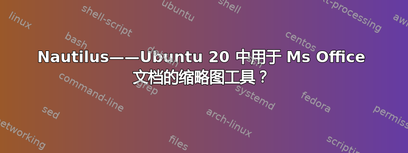 Nautilus——Ubuntu 20 中用于 Ms Office 文档的缩略图工具？