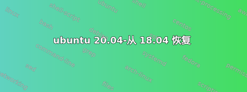 ubuntu 20.04-从 18.04 恢复