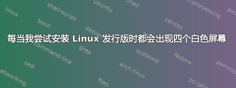 每当我尝试安装 Linux 发行版时都会出现四个白色屏幕