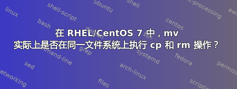 在 RHEL/CentOS 7 中，mv 实际上是否在同一文件系统上执行 cp 和 rm 操作？