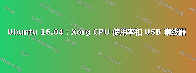 Ubuntu 16.04：Xorg CPU 使用率和 USB 集线器