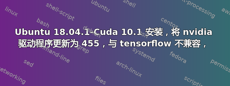 Ubuntu 18.04.1-Cuda 10.1 安装，将 nvidia 驱动程序更新为 455，与 tensorflow 不兼容，