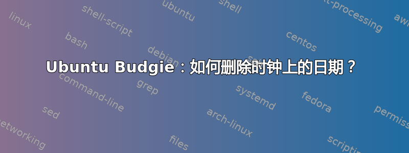 Ubuntu Budgie：如何删除时钟上的日期？