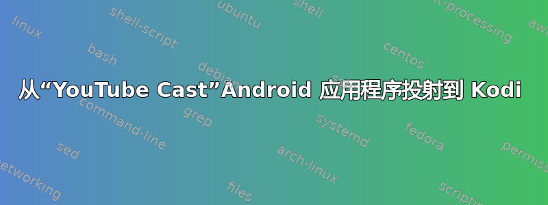 从“YouTube Cast”Android 应用程序投射到 Kodi