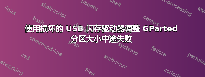 使用损坏的 USB 闪存驱动器调整 GParted 分区大小中途失败