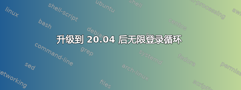 升级到 20.04 后无限登录循环