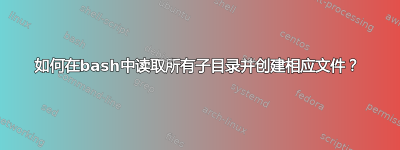 如何在bash中读取所有子目录并创建相应文件？