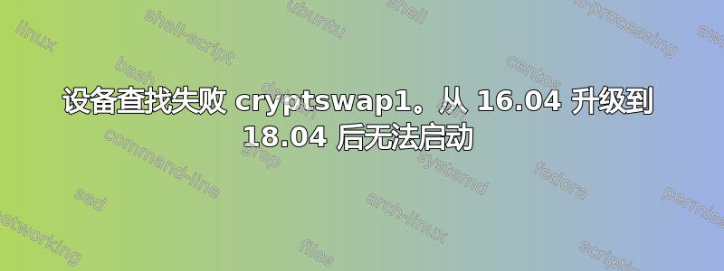 设备查找失败 cryptswap1。从 16.04 升级到 18.04 后无法启动