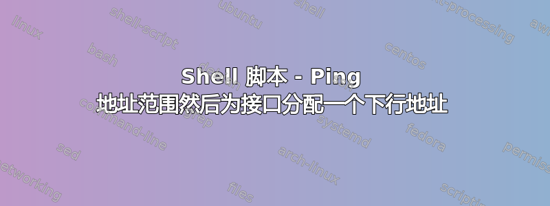 Shell 脚本 - Ping 地址范围然后为接口分配一个下行地址