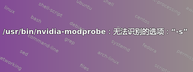 /usr/bin/nvidia-modprobe：无法识别的选项：“-s”