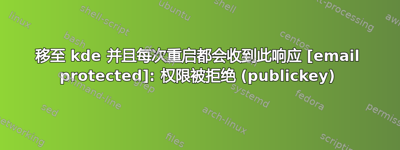 移至 kde 并且每次重启都会收到此响应 [email protected]: 权限被拒绝 (publickey)