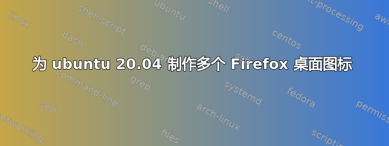 为 ubuntu 20.04 制作多个 Firefox 桌面图标