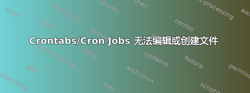 Crontabs/Cron Jobs 无法编辑或创建文件