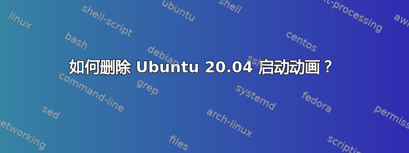 如何删除 Ubuntu 20.04 启动动画？