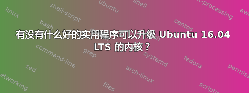 有没有什么好的实用程序可以升级 Ubuntu 16.04 LTS 的内核？