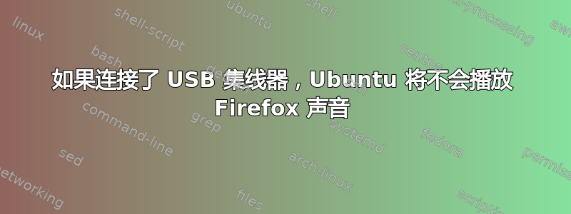 如果连接了 USB 集线器，Ubuntu 将不会播放 Firefox 声音