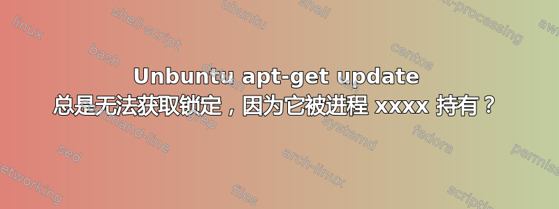 Unbuntu apt-get update 总是无法获取锁定，因为它被进程 xxxx 持有？