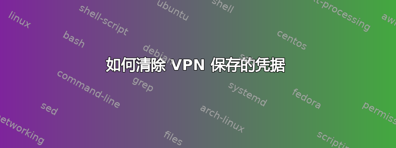 如何清除 VPN 保存的凭据