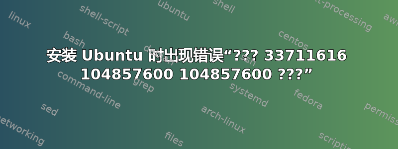 安装 Ubuntu 时出现错误“??? 33711616 104857600 104857600 ???”