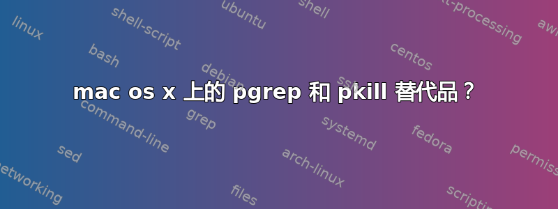 mac os x 上的 pgrep 和 pkill 替代品？