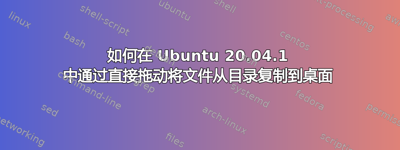 如何在 Ubuntu 20.04.1 中通过直接拖动将文件从目录复制到桌面