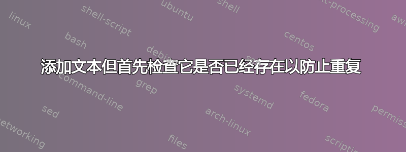 添加文本但首先检查它是否已经存在以防止重复